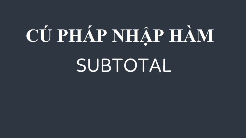 Khám phá cách sử dụng hàm Subtotal trong Excel như một chuyên gia