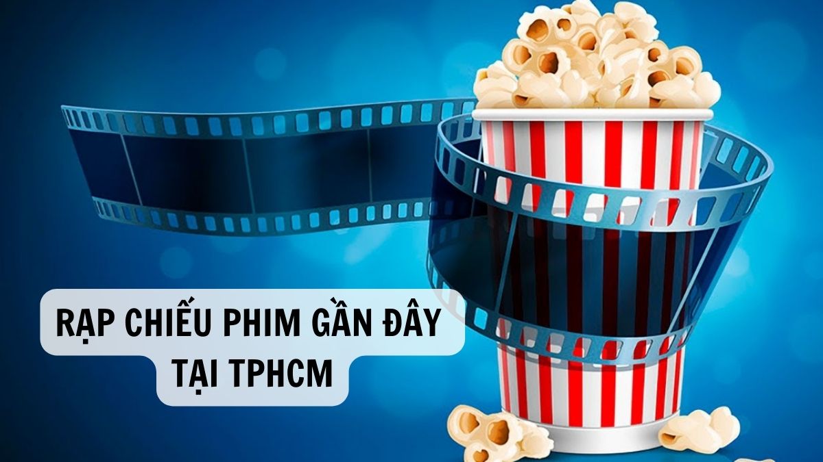 Rạp chiếu phim gần đây | 30 Rạp chiếu phim uy tín tại TPHCM